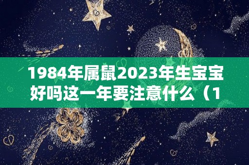 1984年属鼠2023年生宝宝好吗这一年要注意什么（1984年生人2023年运势如何）