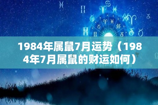 1984年属鼠7月运势（1984年7月属鼠的财运如何）