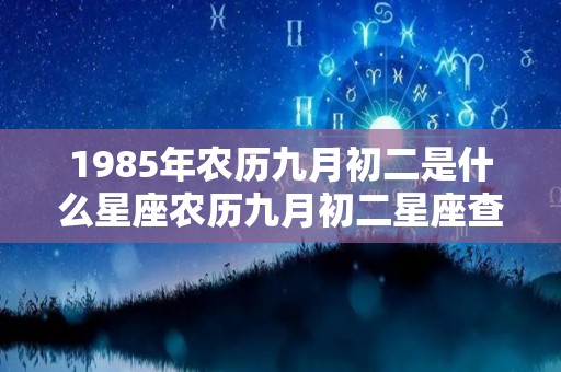 1985年农历九月初二是什么星座农历九月初二星座查询的简单介绍