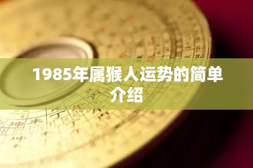 1985年属猴人运势的简单介绍