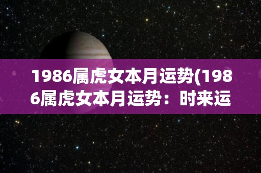 1986属虎女本月运势(1986属虎女本月运势：时来运转，多喜多财)