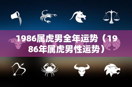 1986属虎男全年运势（1986年属虎男性运势）