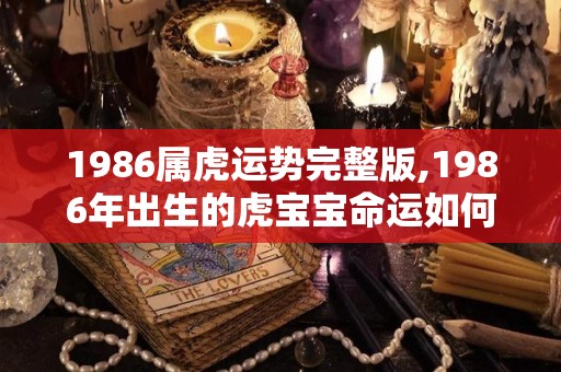 1986属虎运势完整版,1986年出生的虎宝宝命运如何？