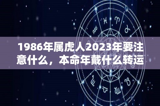 1986年属虎人2023年要注意什么，本命年戴什么转运（86年的虎2022年佩戴什么）