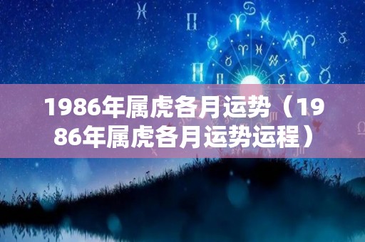 1986年属虎各月运势（1986年属虎各月运势运程）