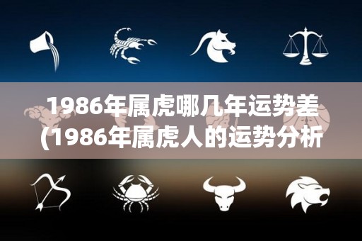 1986年属虎哪几年运势差(1986年属虎人的运势分析)