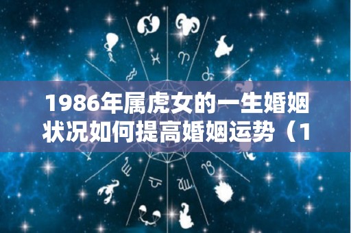 1986年属虎女的一生婚姻状况如何提高婚姻运势（1986年属虎女人一生婚姻）
