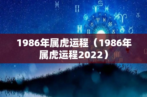 1986年属虎运程（1986年属虎运程2022）