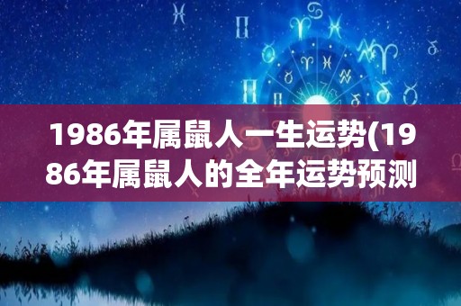 1986年属鼠人一生运势(1986年属鼠人的全年运势预测)