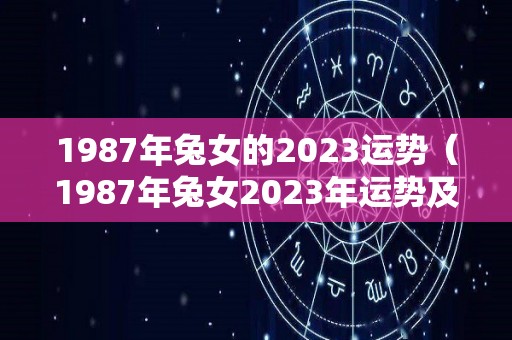 1987年兔女的2023运势（1987年兔女2023年运势及运程）