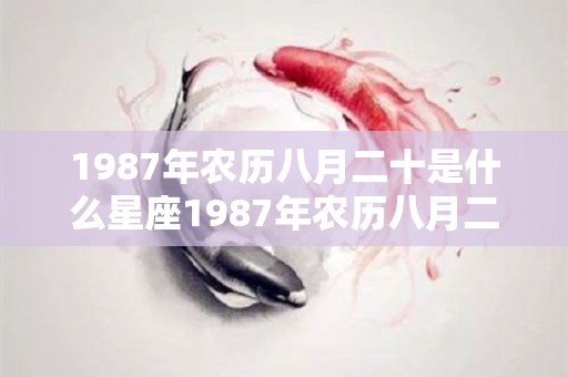1987年农历八月二十是什么星座1987年农历八月二十星座查询（1987年农历八月二十出生的人）