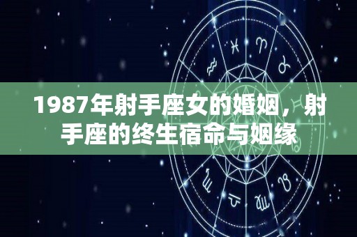1987年射手座女的婚姻，射手座的终生宿命与姻缘