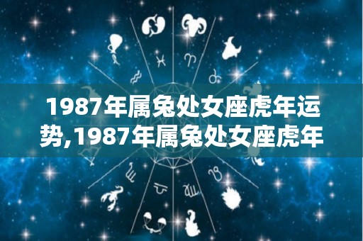 1987年属兔处女座虎年运势,1987年属兔处女座虎年运势如何
