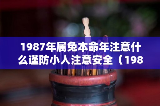 1987年属兔本命年注意什么谨防小人注意安全（1987年属兔2021年本命年）