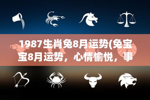 1987生肖兔8月运势(兔宝宝8月运势，心情愉悦，事业学业稳步上升！)
