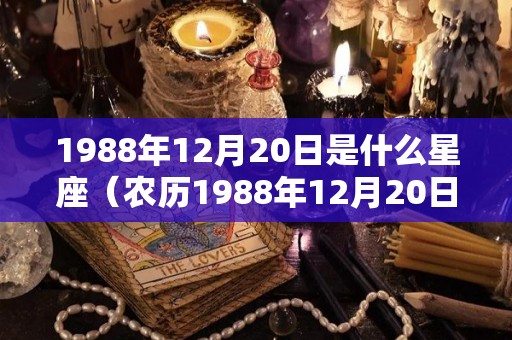 1988年12月20日是什么星座（农历1988年12月20日是什么星座）