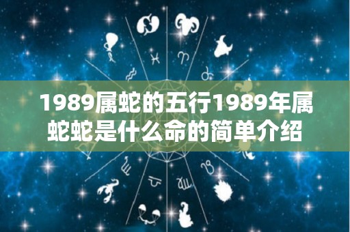 1989属蛇的五行1989年属蛇蛇是什么命的简单介绍