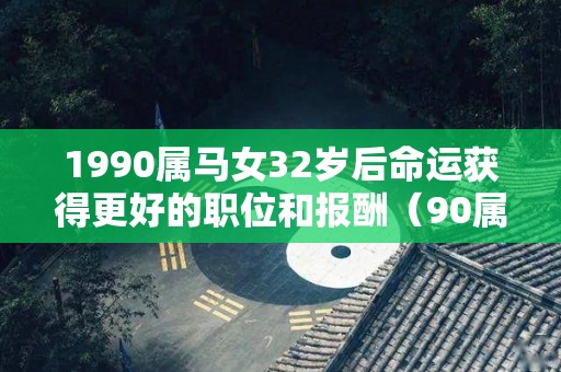 1990属马女32岁后命运获得更好的职位和报酬（90属马女32岁后会再婚吗）