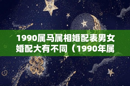 1990属马属相婚配表男女婚配大有不同（1990年属马婚配禁忌）