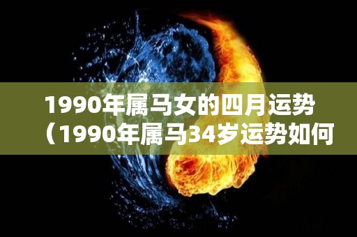 1990年属马女的四月运势（1990年属马34岁运势如何）