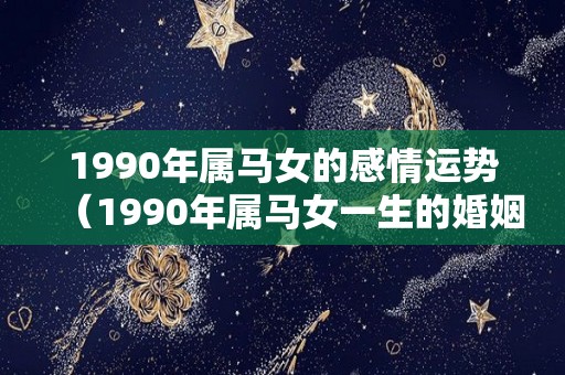 1990年属马女的感情运势（1990年属马女一生的婚姻状况）
