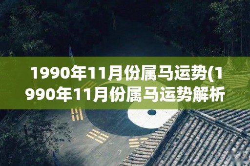 1990年11月份属马运势(1990年11月份属马运势解析)