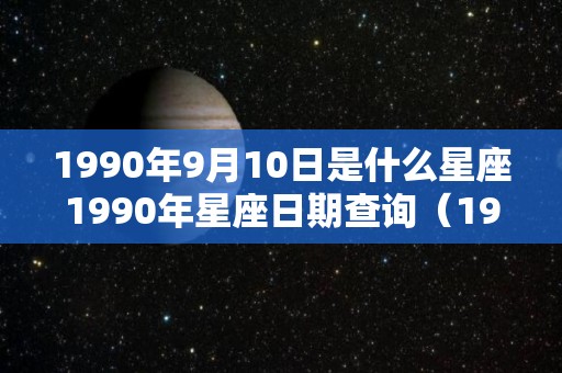 1990年9月10日是什么星座1990年星座日期查询（1990年九月十日是什么星座）