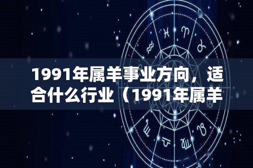 1991年属羊事业方向，适合什么行业（1991年属羊适合干什么职业）