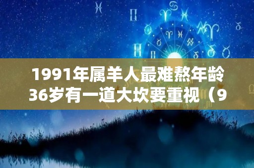 1991年属羊人最难熬年龄36岁有一道大坎要重视（91年属羊人最旺的年龄）