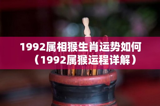 1992属相猴生肖运势如何（1992属猴运程详解）