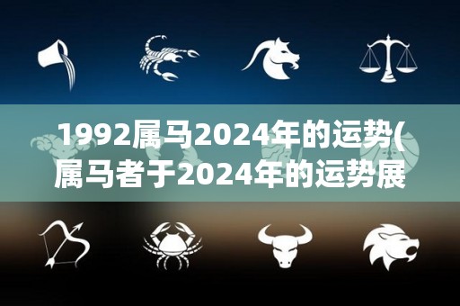 1992属马2024年的运势(属马者于2024年的运势展望)