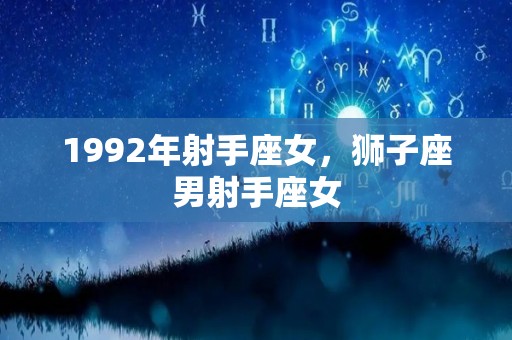 1992年射手座女，狮子座男射手座女