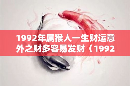 1992年属猴人一生财运意外之财多容易发财（1992年属猴一生的运势）