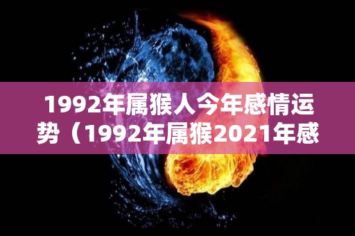1992年属猴人今年感情运势（1992年属猴2021年感情运势）