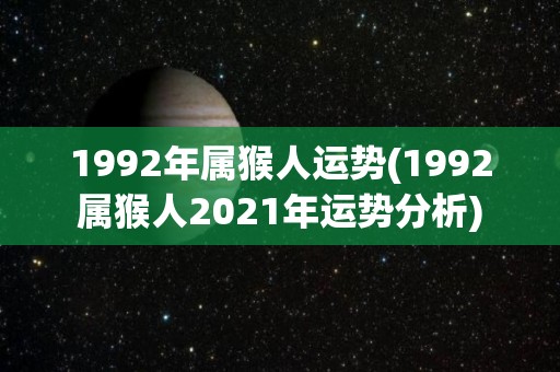 1992年属猴人运势(1992属猴人2021年运势分析)