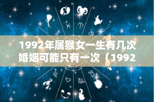 1992年属猴女一生有几次婚姻可能只有一次（1992年属猴女的婚姻）