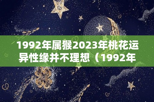 1992年属猴2023年桃花运异性缘并不理想（1992年属猴人2023）