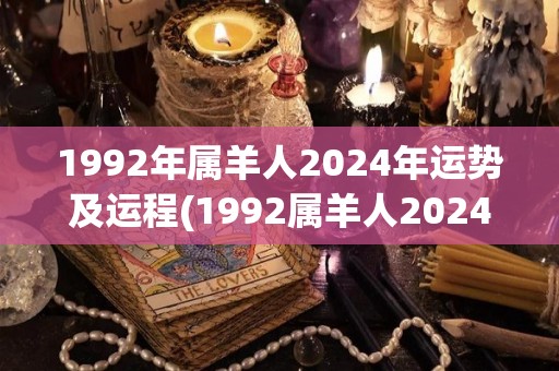 1992年属羊人2024年运势及运程(1992属羊人2024年运势：开启拓展之旅)