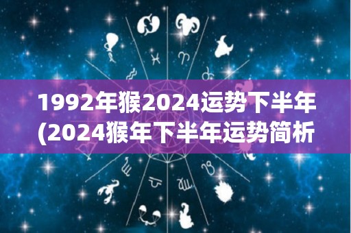 1992年猴2024运势下半年(2024猴年下半年运势简析)