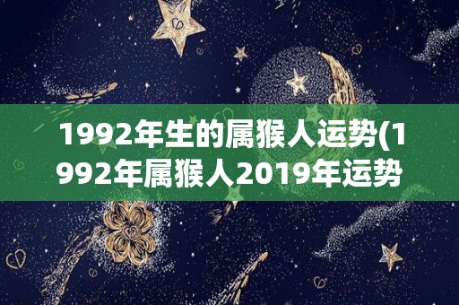 1992年生的属猴人运势(1992年属猴人2019年运势预测)