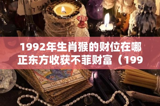 1992年生肖猴的财位在哪正东方收获不菲财富（1992年属猴的财位）