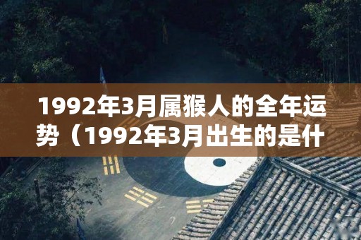 1992年3月属猴人的全年运势（1992年3月出生的是什么命）