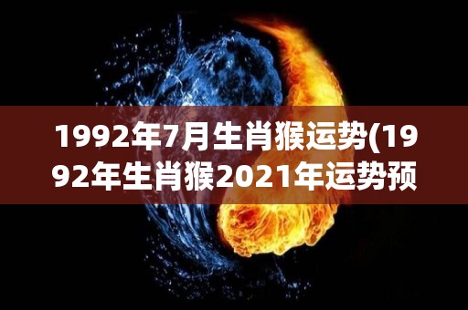 1992年7月生肖猴运势(1992年生肖猴2021年运势预测)