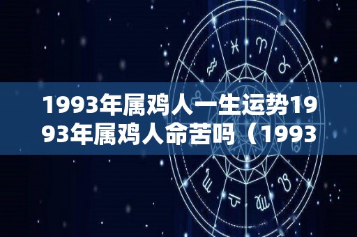 1993年属鸡人一生运势1993年属鸡人命苦吗（1993年属鸡的人命怎么样）