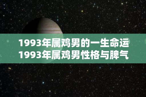 1993年属鸡男的一生命运1993年属鸡男性格与脾气（93年属鸡男生一生命运）