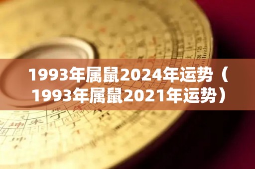 1993年属鼠2024年运势（1993年属鼠2021年运势）