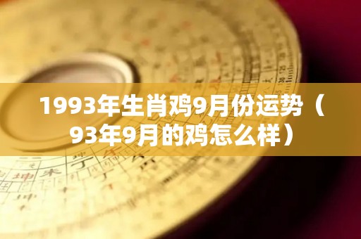 1993年生肖鸡9月份运势（93年9月的鸡怎么样）