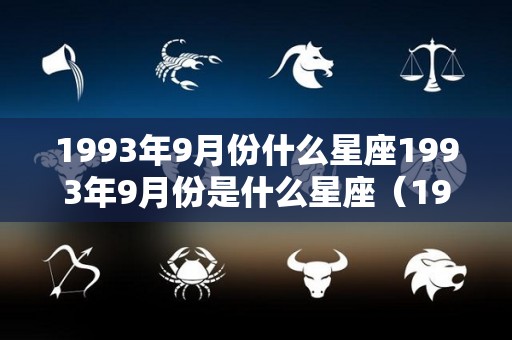 1993年9月份什么星座1993年9月份是什么星座（1993年9月是什么星座?）