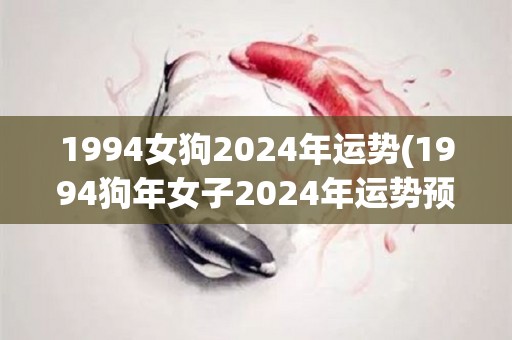 1994女狗2024年运势(1994狗年女子2024年运势预测)