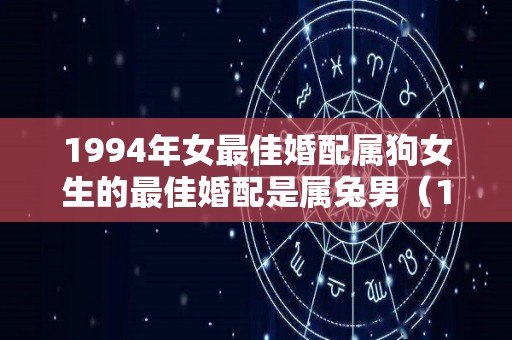 1994年女最佳婚配属狗女生的最佳婚配是属兔男（1994年属狗最佳婚配）